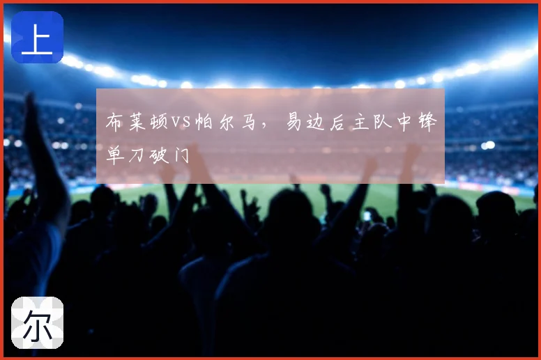 布莱顿vs帕尔马，易边后主队中锋单刀破门