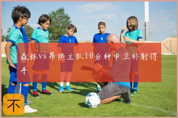 森林vs昂热主队10分钟中卫补射得手