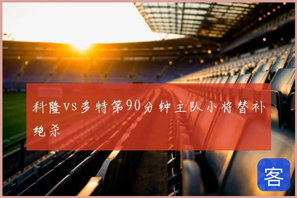 科隆vs多特第90分钟主队小将替补绝杀