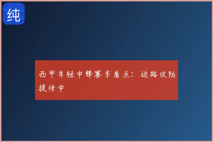 西甲年轻中锋赛季看点：边路攻防提传中