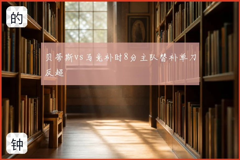 贝蒂斯vs马竞补时8分主队替补单刀反超