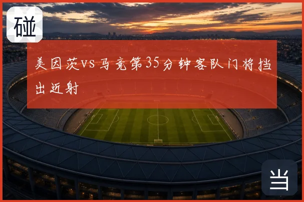 美因茨vs马竞第35分钟客队门将挡出近射